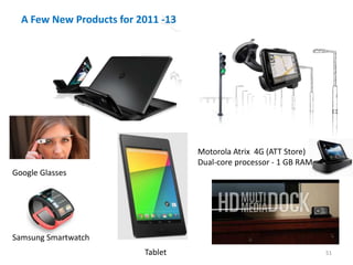 51
A Few New Products for 2011 -13
51
Motorola Atrix 4G (ATT Store)
Dual-core processor - 1 GB RAM
Tablet
Google Glasses
Samsung Smartwatch
 