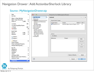 by Eakapong Kattiya
Navigation Drawer :Add ActionbarSherlock Library
Source : MyNavigationDrawer.zip
Monday, July 15, 13
 