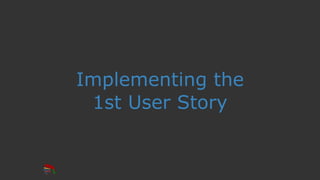 Implementing the
1st User Story
 