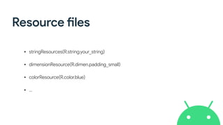 Resource
fi
les
• stringResources(R.string.your_string)


• dimensionResource(R.dimen.padding_small)


• colorResource(R.color.blue)


• …
 