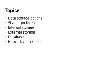Topics
• Data storage options
• Shared preferences
• Internal storage
• External storage
• Database
• Network connection
 