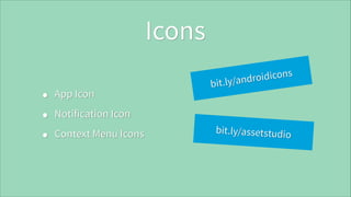 Icons
•
•
•

App Icon

icons
android
bit.ly/

Notification Icon
Context Menu Icons

bit.ly/assetstudio

 