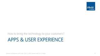 APPS & USER EXPERIENCE
How to bring the technology to your customers?
Android Development with Kotlin, Part 3 | 2018 | Andreas Jakl | FH St. Pölten 17
 