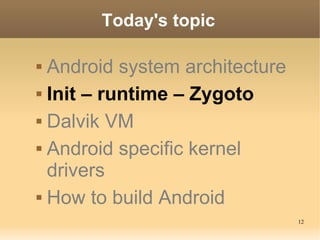 Today's topic

 Android system architecture
 Init – runtime – Zygoto


 Dalvik VM


 Android specific kernel

  drivers
 How to build Android

                                12
 