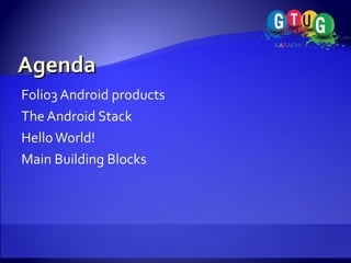 Agenda Folio3 Android products The Android Stack Hello World! Main Building Blocks 