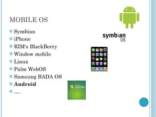 MOBILE OS Symbian iPhone RIM's BlackBerry Window mobile Linux Palm WebOS Samsung BADA OS Android … . 