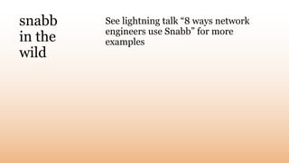 snabb
in the
wild
See lightning talk “8 ways network
engineers use Snabb” for more
examples
 
