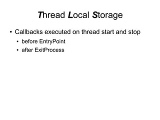 Thread Local Storage
●   Callbacks executed on thread start and stop
    ●   before EntryPoint
    ●   after ExitProcess
 