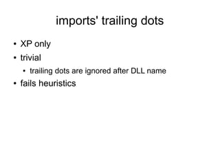 imports' trailing dots
●   XP only
●   trivial
    ●   trailing dots are ignored after DLL name
●   fails heuristics
 