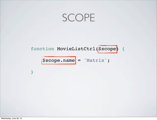 function MovieListCtrl($scope) {
$scope.name = 'Matrix';
}
SCOPE
Wednesday, June 26, 13
 