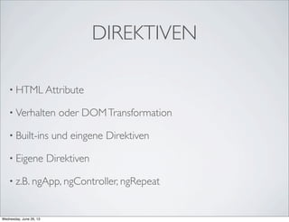 DIREKTIVEN
• HTML Attribute
• Verhalten oder DOMTransformation
• Built-ins und eingene Direktiven
• Eigene Direktiven
• z.B. ngApp, ngController, ngRepeat
Wednesday, June 26, 13
 