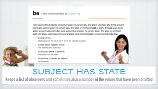 Subject has state
Keeps a list of observers and sometimes also a number of the values that have been emitted
 