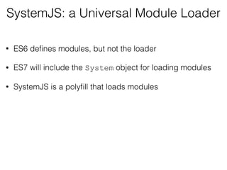 SystemJS: a Universal Module Loader
• ES6 deﬁnes modules, but not the loader
• ES7 will include the System object for loading modules
• SystemJS is a polyﬁll that loads modules
 