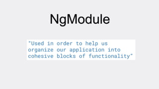 NgModule
“Used in order to help us
organize our application into
cohesive blocks of functionality”
 