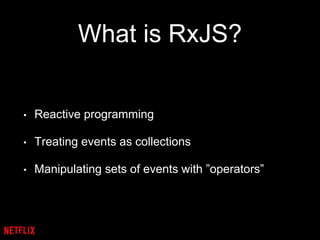 What is RxJS?
• Reactive programming
• Treating events as collections
• Manipulating sets of events with ”operators”
 