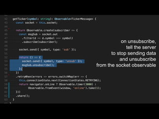 on unsubscribe,
tell the server
to stop sending data
and unsubscribe
from the socket observable
 