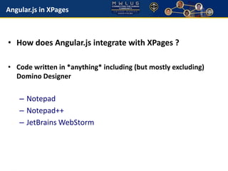 Angular.js in XPages 
• How does Angular.js integrate with XPages ? 
• Code written in *anything* including (but mostly excluding) 
Domino Designer 
– Notepad 
– Notepad++ 
– JetBrainsWebStorm 
 