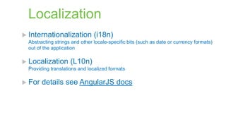 Localization
 Internationalization

(i18n)

Abstracting strings and other locale-specific bits (such as date or currency formats)
out of the application

 Localization

(L10n)

Providing translations and localized formats

 For

details see AngularJS docs

 