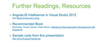 Further Readings, Resources
 AngularJS

Intellisense in Visual Studio 2012

See Mads Kristensen‘s blog

 Recommended

Book

Kozlowski, Pawel; Darwin, Peter Bacon: Mastering Web Application Development with
AngularJS

 Sample

code from this presentation

http://bit.ly/AngularTypeScript

 