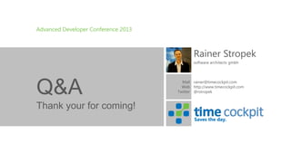 Advanced Developer Conference 2013

Rainer Stropek
software architects gmbh

Q&A

Mail rainer@timecockpit.com
Web http://www.timecockpit.com
Twitter @rstropek

Thank your for coming!
Saves the day.

 