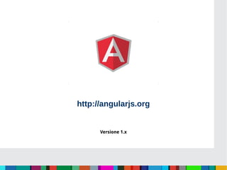http://angularjs.org
Versione 1.x
 
