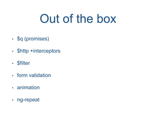 Out of the box
• $q (promises)
• $http +interceptors
• $filter
• form validation
• animation
• ng-repeat
 