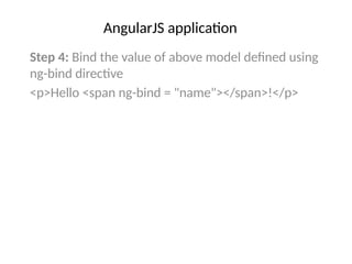 AngularJS application
Step 4: Bind the value of above model defined using
ng-bind directive
<p>Hello <span ng-bind = "name"></span>!</p>
 