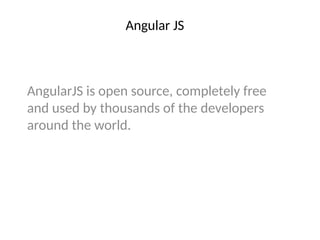 Angular JS
AngularJS is open source, completely free
and used by thousands of the developers
around the world.
 