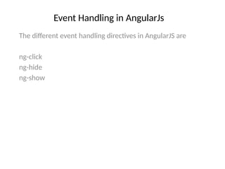 Event Handling in AngularJs
The different event handling directives in AngularJS are
ng-click
ng-hide
ng-show
 