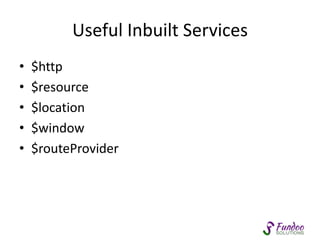 Useful Inbuilt Services 
• $http 
• $resource 
• $location 
• $window 
• $routeProvider 
 