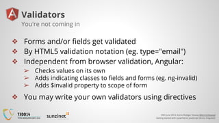 20th June 2014, Armin Rüdiger Vieweg (@ArminVieweg)
Getting started with superheroic JavaScript library AngularJS
Validators
❖ Forms and/or fields get validated
❖ By HTML5 validation notation (eg. type="email")
❖ Independent from browser validation, Angular:
➢ Checks values on its own
➢ Adds indicating classes to fields and forms (eg. ng-invalid)
➢ Adds $invalid property to scope of form
❖ You may write your own validators using directives
You're not coming in
 