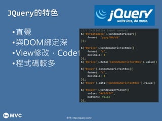 JQuery的特色 
•直覺 
•與DOM綁定深 
•View修改，Code也要改 
•程式碼較多 
參考: http://jquery.com/ 
 