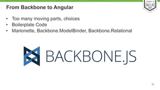 From Backbone to Angular 
• Too many moving parts, choices 
• Boilerplate Code 
• Marionette, Backbone.ModelBinder, Backbone.Relational 
11 
 