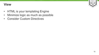 View 
• HTML is your templating Engine 
• Minimize logic as much as possible 
• Consider Custom Directives 
16 
 
