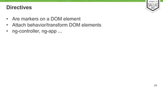 Directives 
• Are markers on a DOM element 
• Attach behavior/transform DOM elements 
• ng-controller, ng-app ... 
24 
 