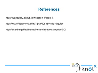 http://tryangular2.github.io/#/section-1/page-1
http://www.codeproject.com/Tips/990533/Hello-Angular
http://eisenbergeffect.bluespire.com/all-about-angular-2-0/
References
 