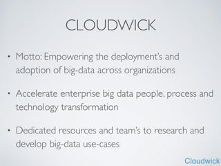 Cloudwick
CLOUDWICK
• Motto: Empowering the deployment’s and
adoption of big-data across organizations	

• Accelerate enterprise big data people, process and
technology transformation	

• Dedicated resources and team’s to research and
develop big-data use-cases
 