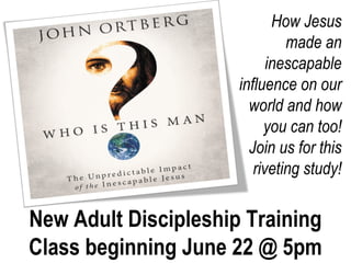 New Adult Discipleship Training
Class beginning June 22 @ 5pm
How Jesus
made an
inescapable
influence on our
world and how
you can too!
Join us for this
riveting study!
 
