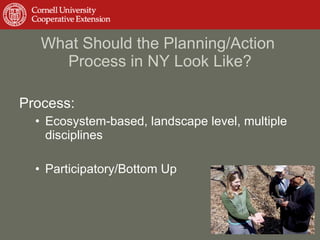 What Should the Planning/Action  Process in NY Look Like? Process: Ecosystem-based, landscape level, multiple disciplines Participatory/Bottom Up 