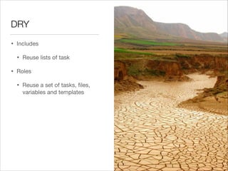DRY
•

Includes


•
•

Reuse lists of task


Roles


•

Reuse a set of tasks, ﬁles,
variables and templates

 