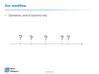 Confidential
• Questions: end of sections only
Our workflow
? ? ? ? ?
 