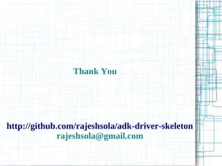 Thank You
http://github.com/rajeshsola/adk-driver-skeleton
rajeshsola@gmail.com
 