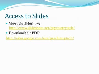 Access to SlidesViewable slideshow: http://www.slideshare.net/psychiatrytech/Downloadable PDF:http://sites.google.com/site/psychiatrytech/