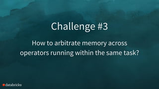 Challenge #3
How to arbitrate memory across
operators running within the same task?
 
