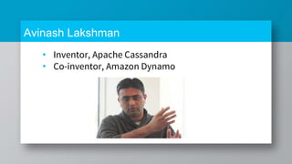 Avinash Lakshman
• Inventor, Apache Cassandra
• Co-inventor, Amazon Dynamo
 