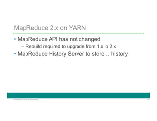 41© Copyright 2014 Pivotal. All rights reserved.
MapReduce 2.x on YARN
•  MapReduce API has not changed
–  Rebuild required to upgrade from 1.x to 2.x
•  MapReduce History Server to store… history
 