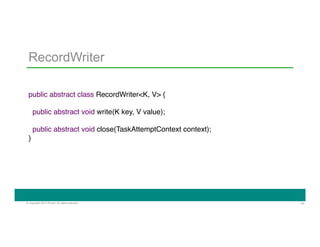 74© Copyright 2014 Pivotal. All rights reserved.
RecordWriter
"
"
public abstract class RecordWriter<K, V> {"
"
public abstract void write(K key, V value);"
"
public abstract void close(TaskAttemptContext context);"
}"
 