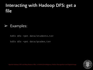 Apache Hadoop: DFS and Map Reduce. MSc. in Artificial Intelligence, Pattern Recognition and Digital Image
Interacting with Hadoop DFS: get a
file
➢ Examples:
hdfs dfs -get data/students.tsv
hdfs dfs -get data/grades.tsv
 