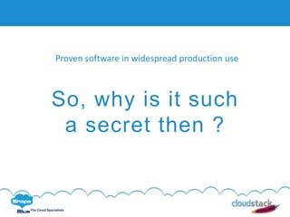 C l i c k t o e d i t
The Cloud Specialists
So, why is it such
a secret then ?
Proven software in widespread production use
 