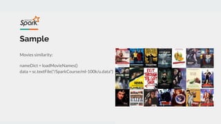 Sample
Movies similarity:
nameDict = loadMovieNames()
data = sc.textFile("/SparkCourse/ml-100k/u.data")
 